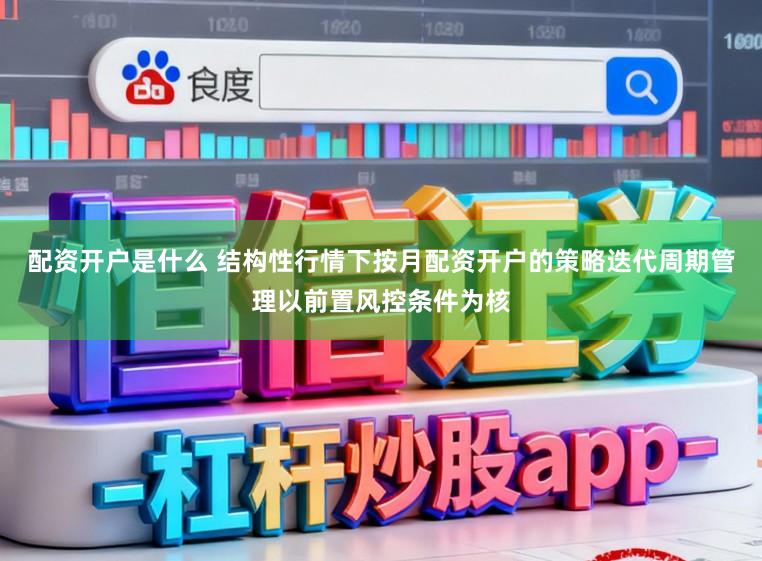 配资开户是什么 结构性行情下按月配资开户的策略迭代周期管理以前置风控条件为核