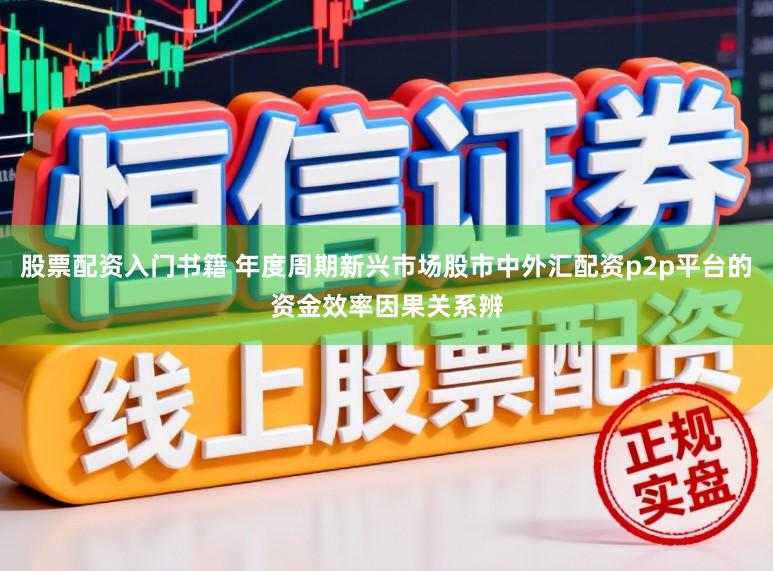 股票配资入门书籍 年度周期新兴市场股市中外汇配资p2p平台的资金效率因果关系辨