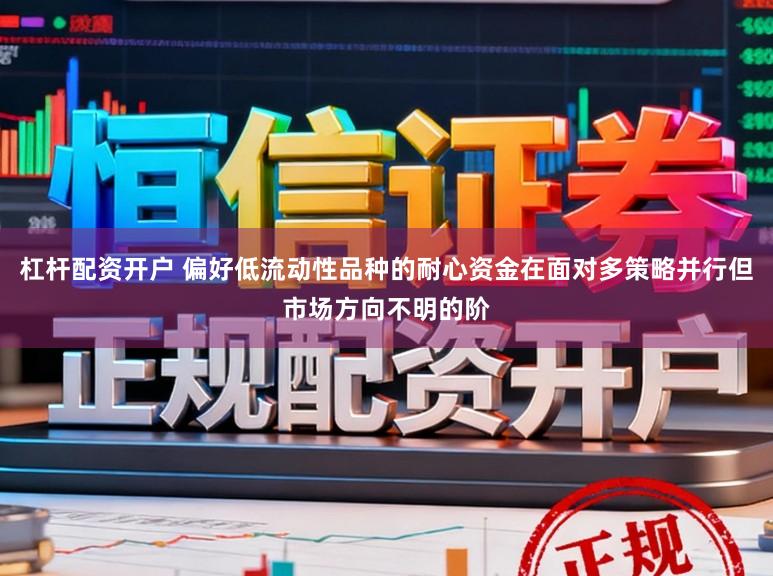 杠杆配资开户 偏好低流动性品种的耐心资金在面对多策略并行但市场方向不明的阶