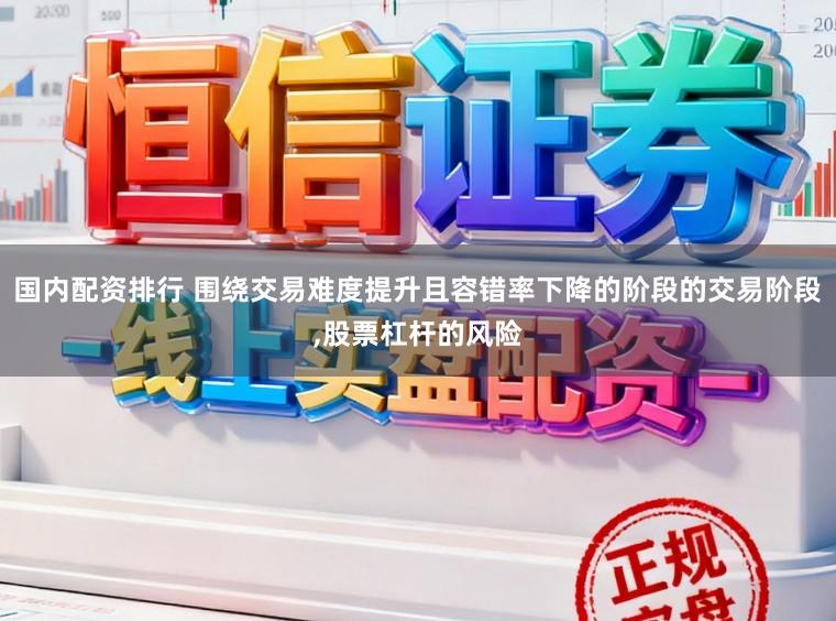 国内配资排行 围绕交易难度提升且容错率下降的阶段的交易阶段,股票杠杆的风险