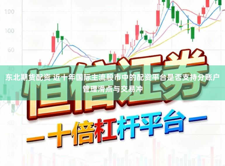 东北期货配资 近十年国际主流股市中的配资平台是否支持分账户管理滑点与交易冲