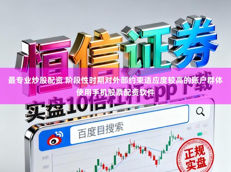 最专业炒股配资 阶段性时期对外部约束适应度较高的账户群体使用手机股票配资软件