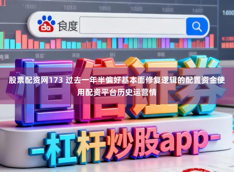 股票配资网173 过去一年半偏好基本面修复逻辑的配置资金使用配资平台历史运营情