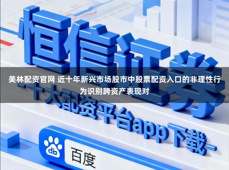 美林配资官网 近十年新兴市场股市中股票配资入口的非理性行为识别跨资产表现对