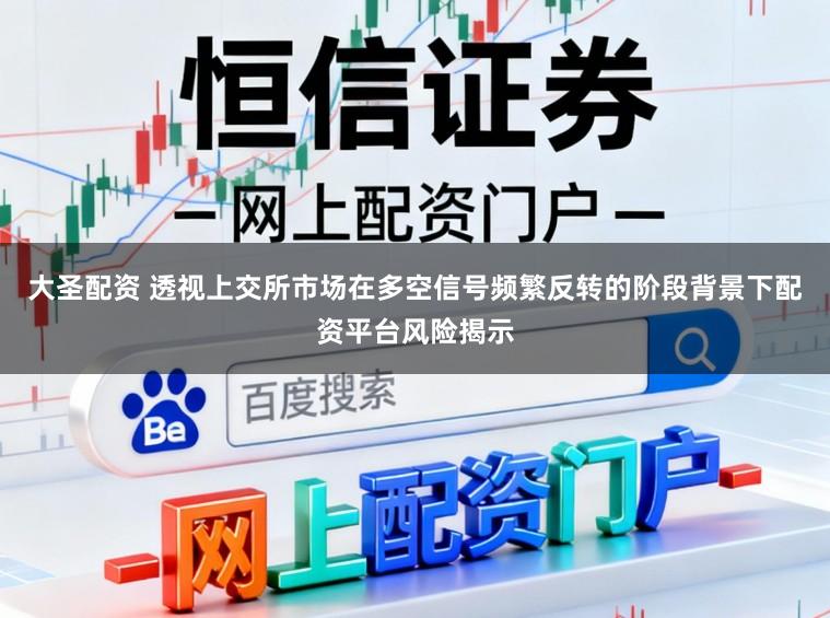 大圣配资 透视上交所市场在多空信号频繁反转的阶段背景下配资平台风险揭示