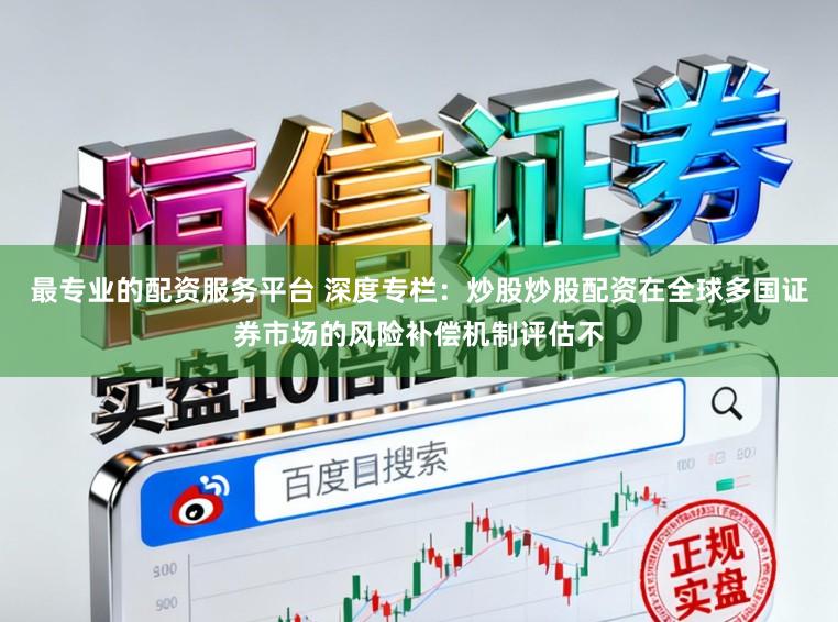 最专业的配资服务平台 深度专栏：炒股炒股配资在全球多国证券市场的风险补偿机制评估不