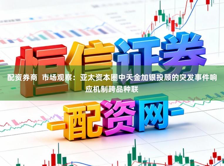 配资券商  市场观察：亚太资本圈中天金加银投顾的突发事件响应机制跨品种联