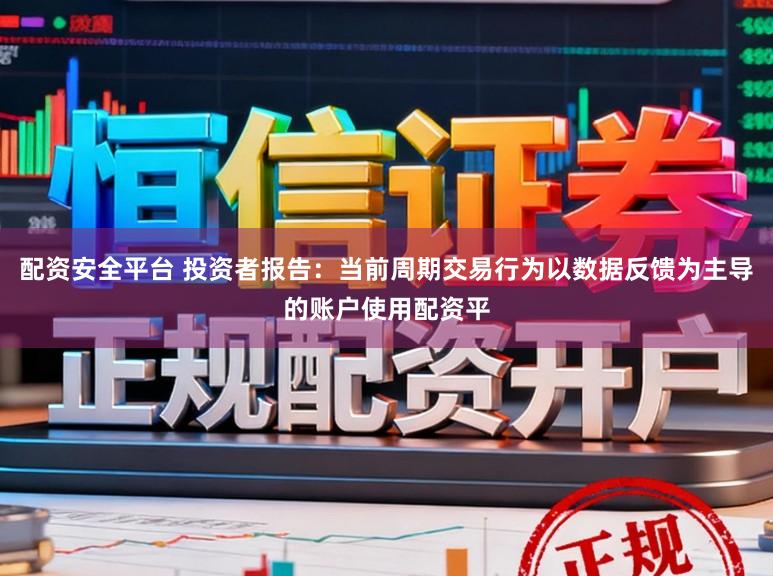 配资安全平台 投资者报告：当前周期交易行为以数据反馈为主导的账户使用配资平