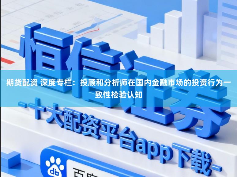 期货配资 深度专栏：投顾和分析师在国内金融市场的投资行为一致性检验认知