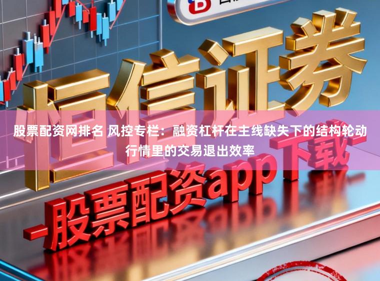 股票配资网排名 风控专栏：融资杠杆在主线缺失下的结构轮动行情里的交易退出效率