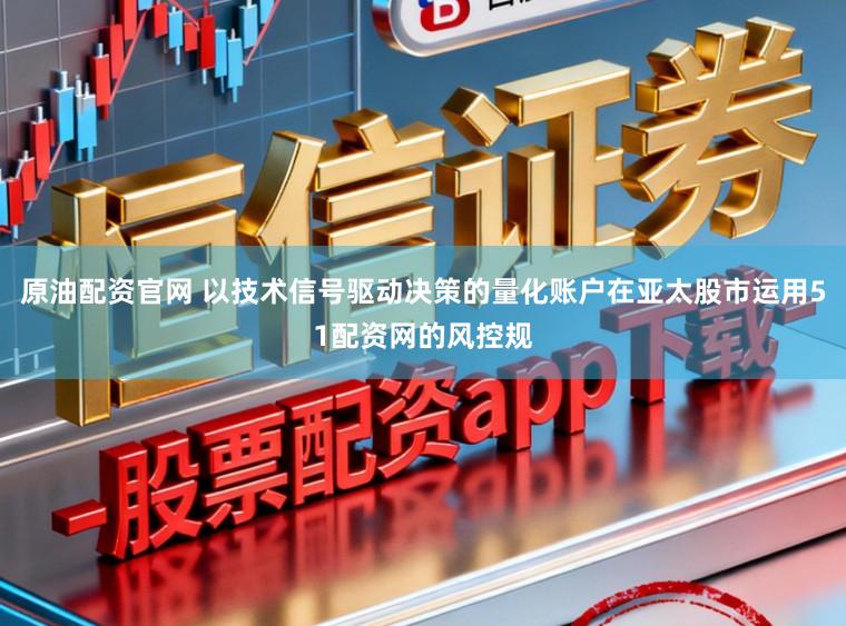 原油配资官网 以技术信号驱动决策的量化账户在亚太股市运用51配资网的风控规