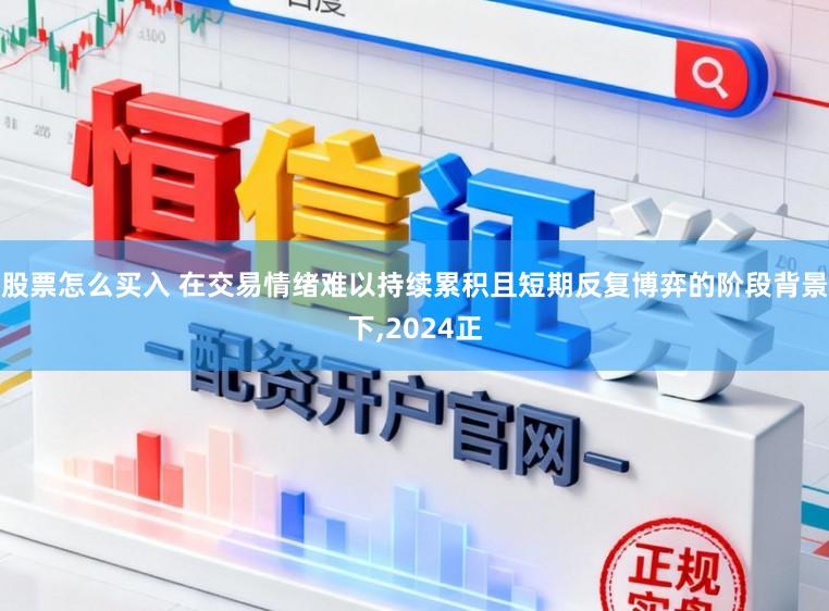 股票怎么买入 在交易情绪难以持续累积且短期反复博弈的阶段背景下,2024正