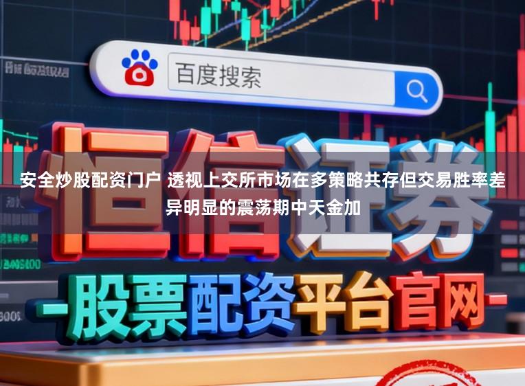 安全炒股配资门户 透视上交所市场在多策略共存但交易胜率差异明显的震荡期中天金加