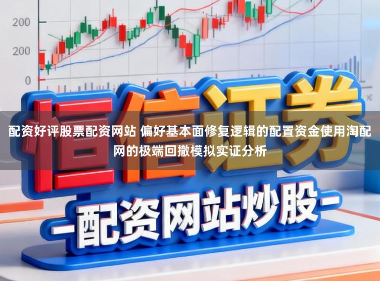 配资好评股票配资网站 偏好基本面修复逻辑的配置资金使用淘配网的极端回撤模拟实证分析