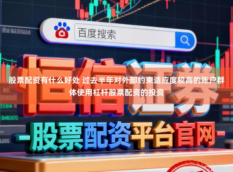 股票配资有什么好处 过去半年对外部约束适应度较高的账户群体使用杠杆股票配资的投资