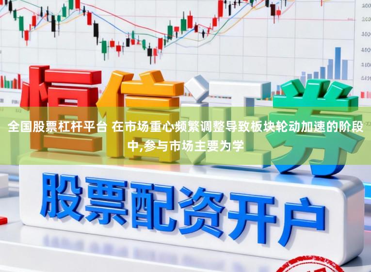 全国股票杠杆平台 在市场重心频繁调整导致板块轮动加速的阶段中,参与市场主要为学