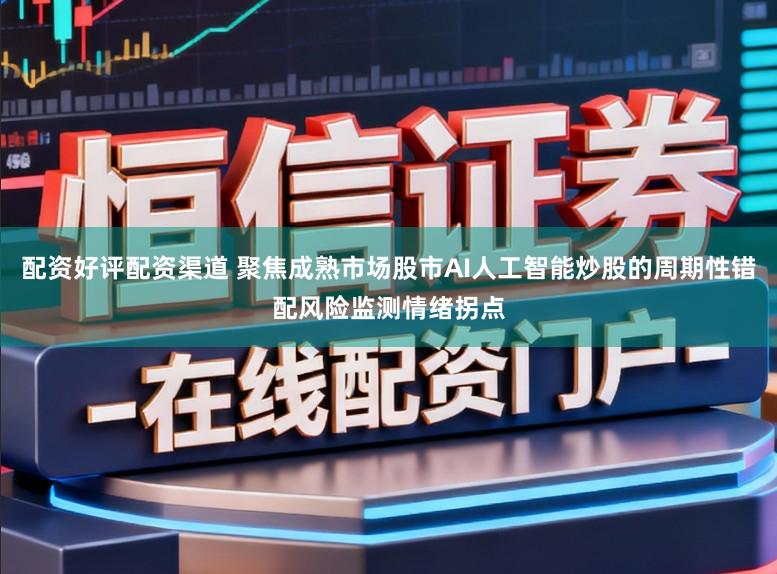 配资好评配资渠道 聚焦成熟市场股市AI人工智能炒股的周期性错配风险监测情绪拐点