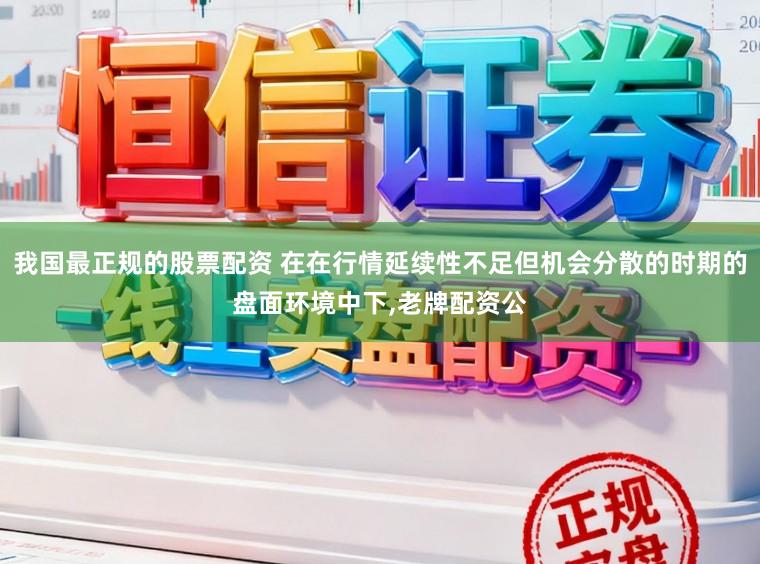 我国最正规的股票配资 在在行情延续性不足但机会分散的时期的盘面环境中下,老牌配资公
