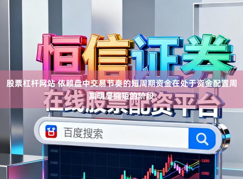 股票杠杆网站 依赖盘中交易节奏的短周期资金在处于资金配置周期明显缩短的阶段