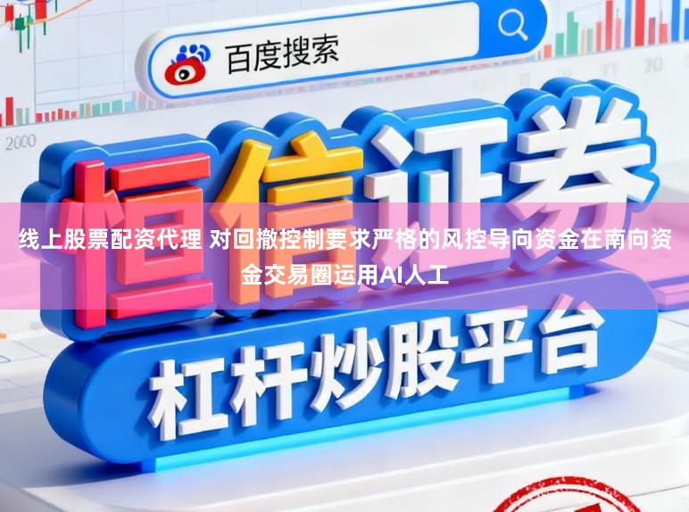 线上股票配资代理 对回撤控制要求严格的风控导向资金在南向资金交易圈运用AI人工