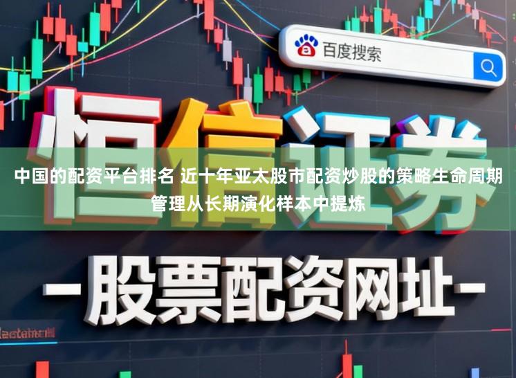 中国的配资平台排名 近十年亚太股市配资炒股的策略生命周期管理从长期演化样本中提炼