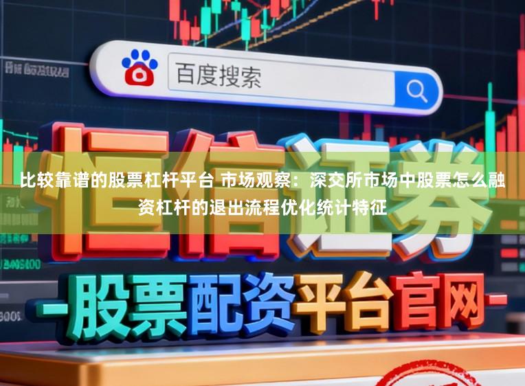 比较靠谱的股票杠杆平台 市场观察：深交所市场中股票怎么融资杠杆的退出流程优化统计特征