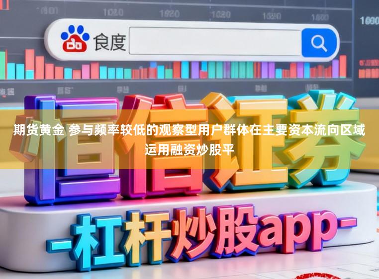期货黄金 参与频率较低的观察型用户群体在主要资本流向区域运用融资炒股平