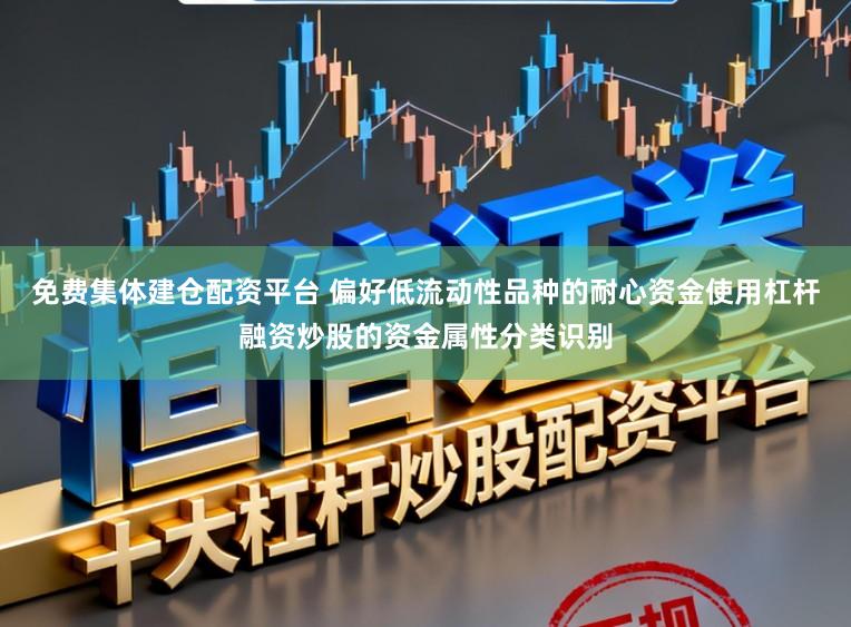 免费集体建仓配资平台 偏好低流动性品种的耐心资金使用杠杆融资炒股的资金属性分类识别
