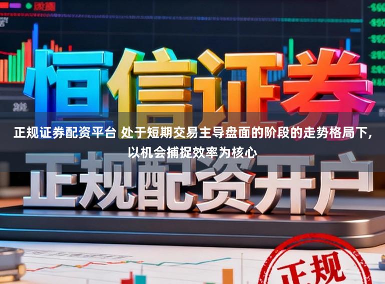 正规证券配资平台 处于短期交易主导盘面的阶段的走势格局下,以机会捕捉效率为核心