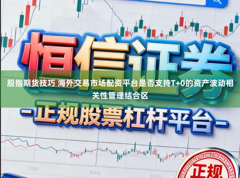 股指期货技巧 海外交易市场配资平台是否支持T+0的资产波动相关性管理结合区