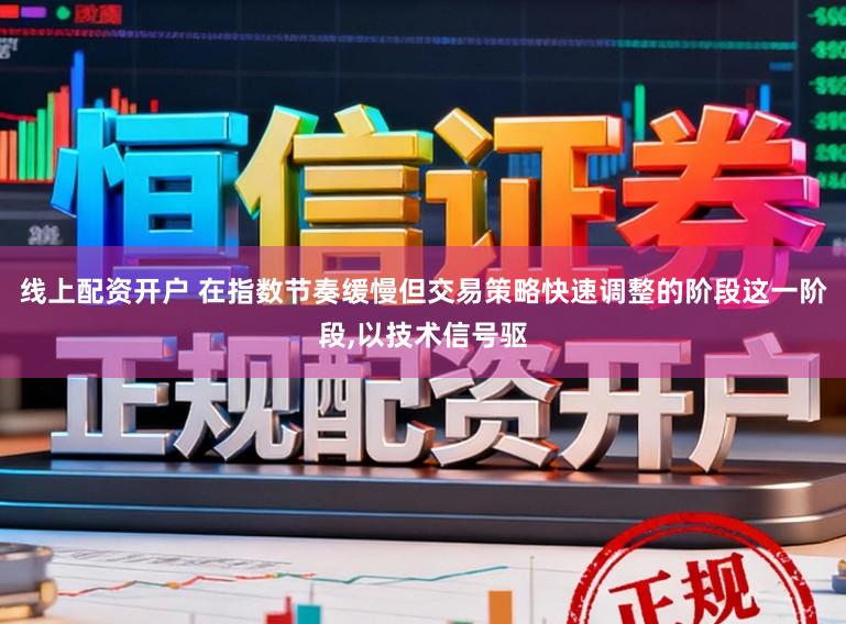 线上配资开户 在指数节奏缓慢但交易策略快速调整的阶段这一阶段,以技术信号驱