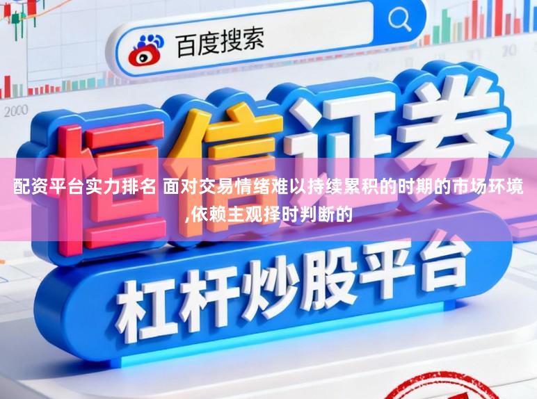 配资平台实力排名 面对交易情绪难以持续累积的时期的市场环境,依赖主观择时判断的