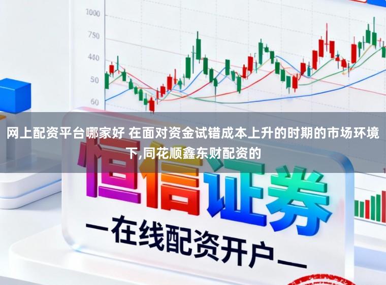 网上配资平台哪家好 在面对资金试错成本上升的时期的市场环境下,同花顺鑫东财配资的