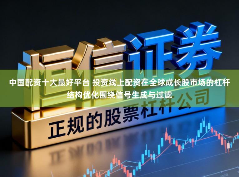 中国配资十大最好平台 投资线上配资在全球成长股市场的杠杆结构优化围绕信号生成与过滤