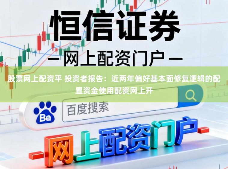 股票网上配资平 投资者报告：近两年偏好基本面修复逻辑的配置资金使用配资网上开