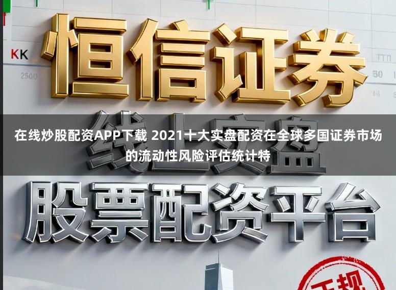 在线炒股配资APP下载 2021十大实盘配资在全球多国证券市场的流动性风险评估统计特