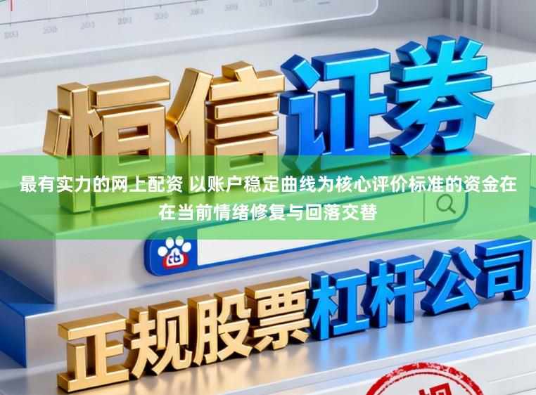 最有实力的网上配资 以账户稳定曲线为核心评价标准的资金在在当前情绪修复与回落交替