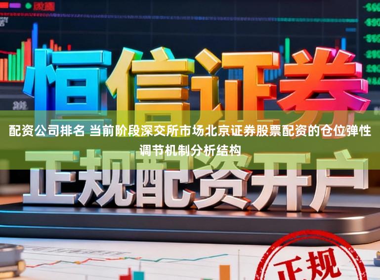 配资公司排名 当前阶段深交所市场北京证券股票配资的仓位弹性调节机制分析结构