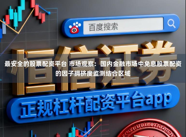 最安全的股票配资平台 市场观察：国内金融市场中免息股票配资的因子拥挤度监测结合区域