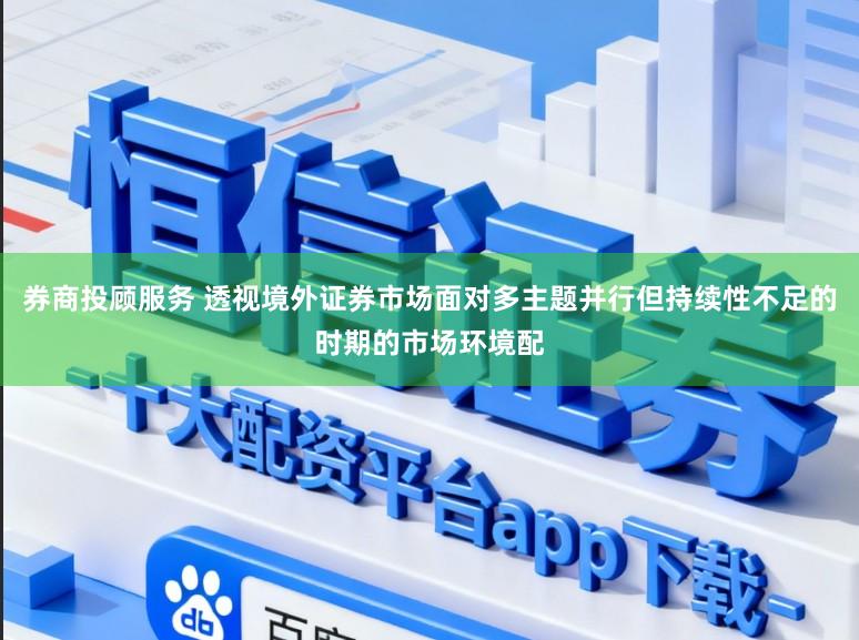 券商投顾服务 透视境外证券市场面对多主题并行但持续性不足的时期的市场环境配
