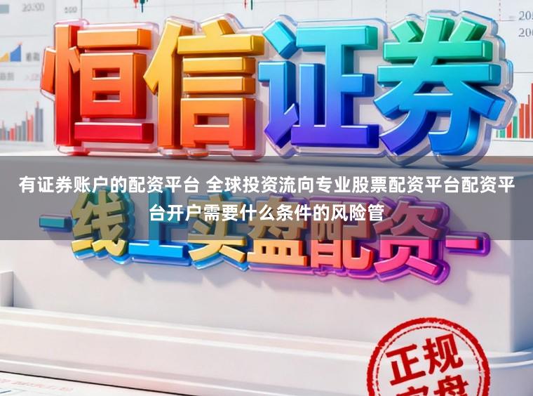 有证券账户的配资平台 全球投资流向专业股票配资平台配资平台开户需要什么条件的风险管
