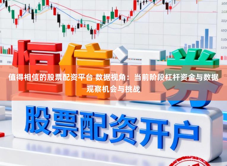 值得相信的股票配资平台 数据视角：当前阶段杠杆资金与数据观察机会与挑战