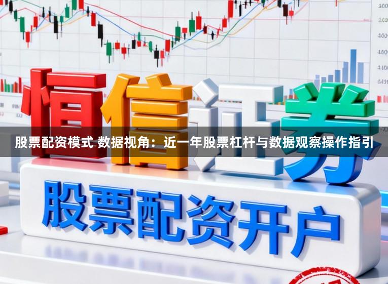 股票配资模式 数据视角：近一年股票杠杆与数据观察操作指引