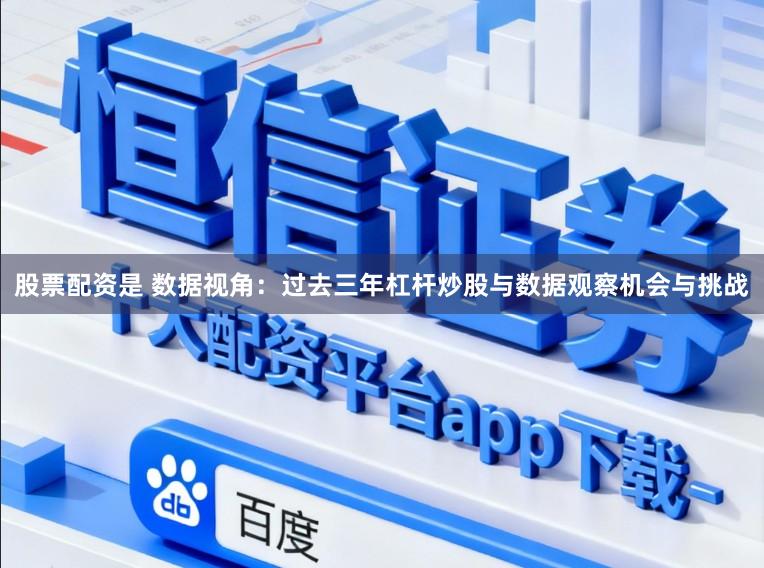 股票配资是 数据视角：过去三年杠杆炒股与数据观察机会与挑战