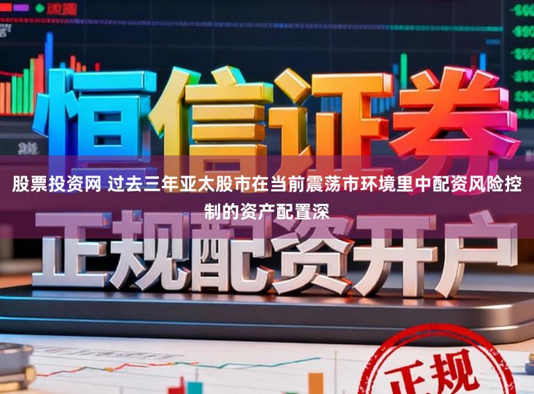股票投资网 过去三年亚太股市在当前震荡市环境里中配资风险控制的资产配置深