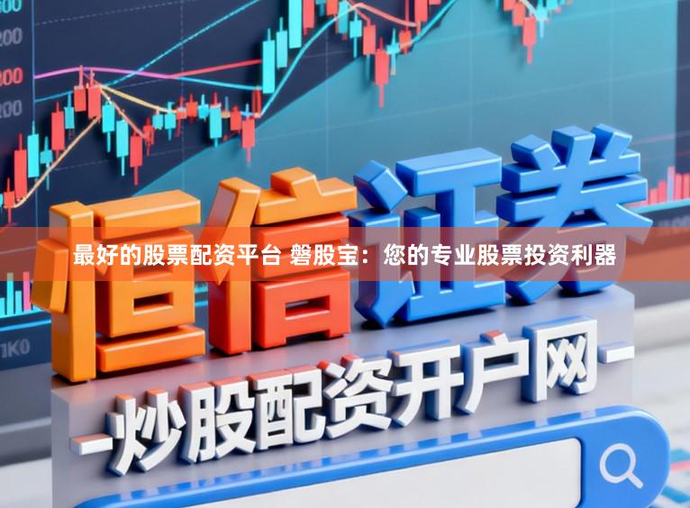 最好的股票配资平台 磐股宝：您的专业股票投资利器