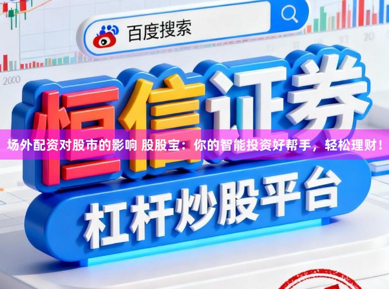 场外配资对股市的影响 股股宝：你的智能投资好帮手，轻松理财！