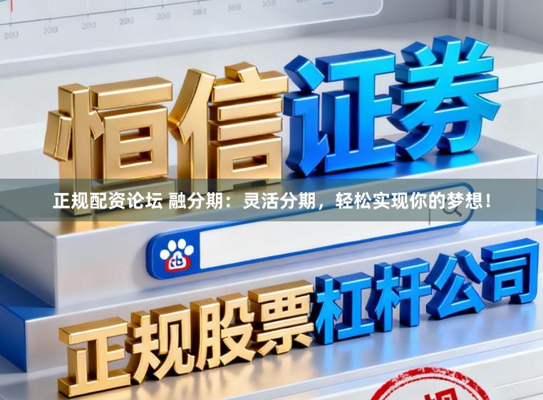 正规配资论坛 融分期：灵活分期，轻松实现你的梦想！