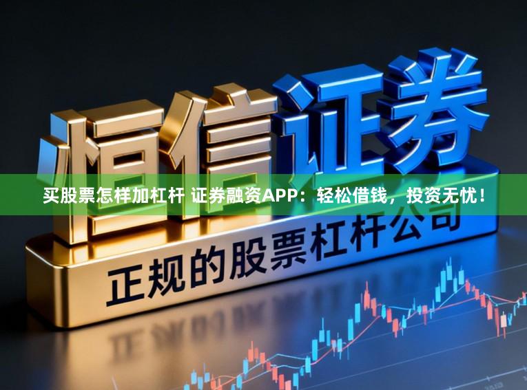 买股票怎样加杠杆 证券融资APP：轻松借钱，投资无忧！