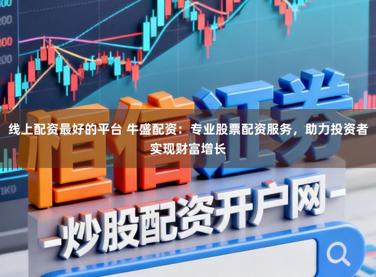 线上配资最好的平台 牛盛配资：专业股票配资服务，助力投资者实现财富增长